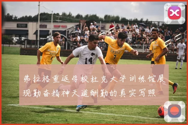 弗拉格重返母校杜克大学训练馆展现勤奋精神天道酬勤的真实写照