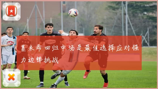 基米希回归中场是最佳选择应对强力边锋挑战