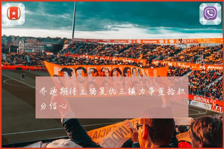 乔迪期待主场复仇三镇力争重拾积分信心