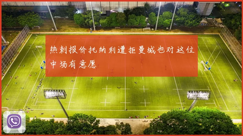 热刺报价托纳利遭拒曼城也对这位中场有意愿